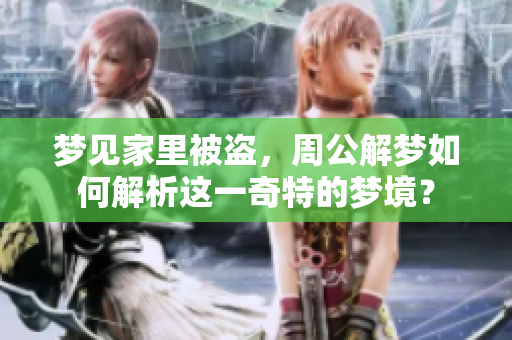 梦见家里被盗，周公解梦如何解析这一奇特的梦境？