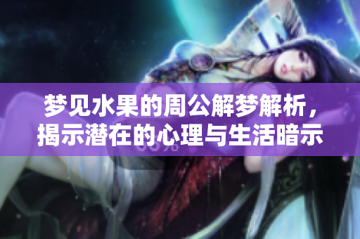 梦见水果的周公解梦解析，揭示潜在的心理与生活暗示