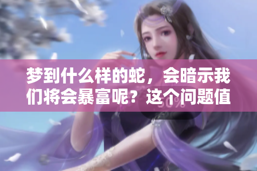 梦到什么样的蛇，会暗示我们将会暴富呢？这个问题值得深入探讨。