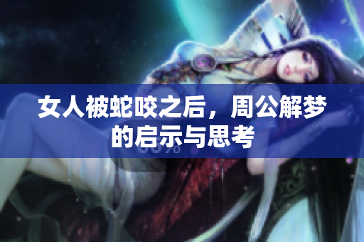 女人被蛇咬之后，周公解梦的启示与思考