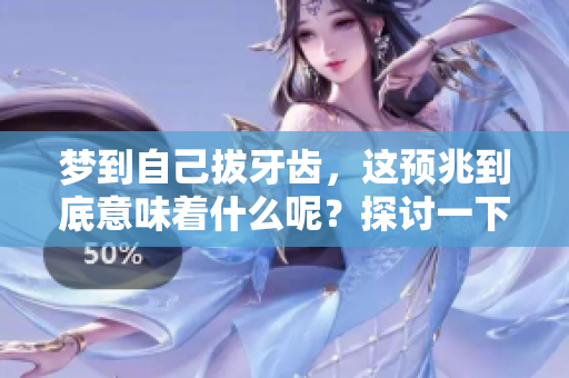 梦到自己拔牙齿，这预兆到底意味着什么呢？探讨一下潜在的含义与解释。