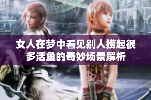 女人在梦中看见别人捞起很多活鱼的奇妙场景解析