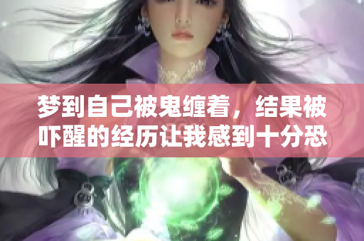 梦到自己被鬼缠着，结果被吓醒的经历让我感到十分恐怖