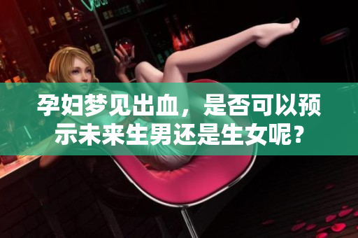 孕妇梦见出血，是否可以预示未来生男还是生女呢？
