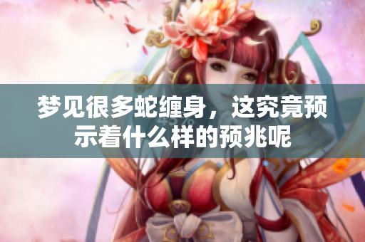 梦见很多蛇缠身，这究竟预示着什么样的预兆呢