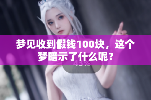 梦见收到假钱100块，这个梦暗示了什么呢？