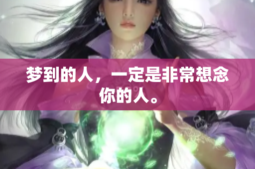 梦到的人，一定是非常想念你的人。