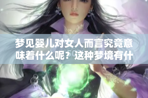 梦见婴儿对女人而言究竟意味着什么呢？这种梦境有什么特别的预兆吗？