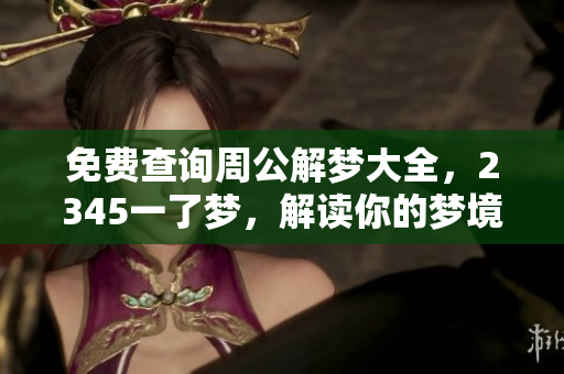 免费查询周公解梦大全，2345一了梦，解读你的梦境秘密！