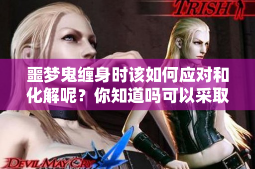 噩梦鬼缠身时该如何应对和化解呢？你知道吗可以采取哪些方法吗