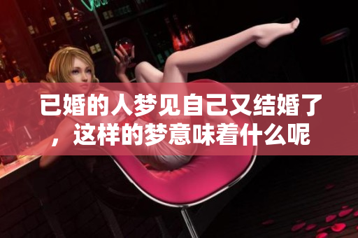 已婚的人梦见自己又结婚了，这样的梦意味着什么呢