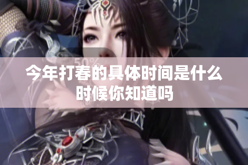 今年打春的具体时间是什么时候你知道吗