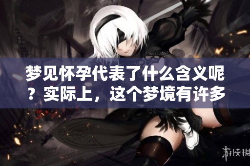 梦见怀孕代表了什么含义呢？实际上，这个梦境有许多深层次的解析。