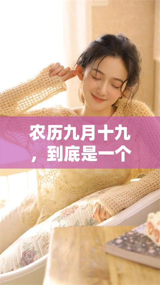 农历九月十九，到底是一个什么样的日子呢？快来了解一下吧！