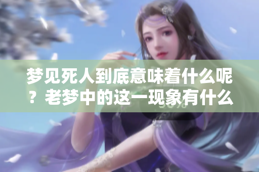 梦见死人到底意味着什么呢？老梦中的这一现象有什么特别的含义吗？