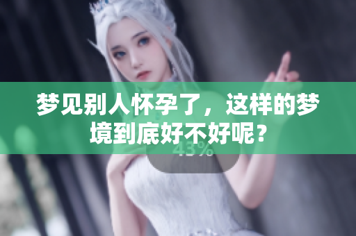 梦见别人怀孕了，这样的梦境到底好不好呢？