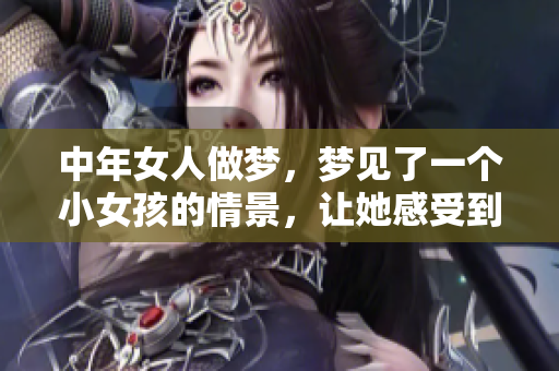 中年女人做梦，梦见了一个小女孩的情景，让她感受到童年的温暖与纯真。