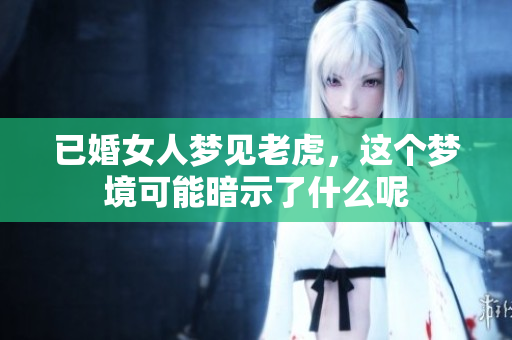 已婚女人梦见老虎，这个梦境可能暗示了什么呢