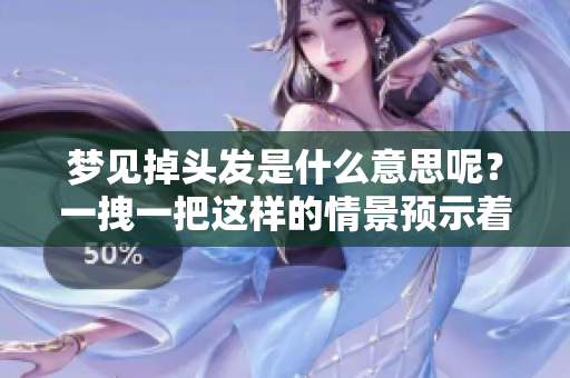 梦见掉头发是什么意思呢？一拽一把这样的情景预示着什么呢？