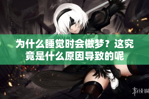 为什么睡觉时会做梦？这究竟是什么原因导致的呢