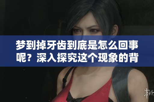 梦到掉牙齿到底是怎么回事呢？深入探究这个现象的背后含义