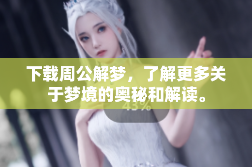 下载周公解梦，了解更多关于梦境的奥秘和解读。
