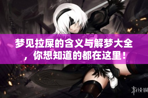 梦见拉屎的含义与解梦大全，你想知道的都在这里！
