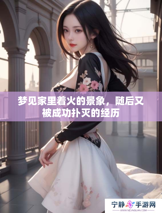 梦见家里着火的景象，随后又被成功扑灭的经历