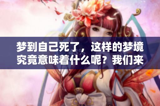 梦到自己死了，这样的梦境究竟意味着什么呢？我们来一起探讨一下。