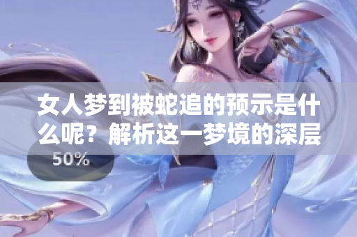 女人梦到被蛇追的预示是什么呢？解析这一梦境的深层含义。