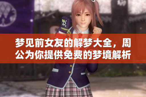 梦见前女友的解梦大全，周公为你提供免费的梦境解析服务