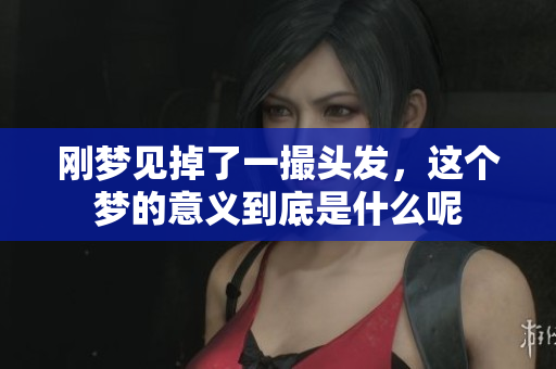 刚梦见掉了一撮头发，这个梦的意义到底是什么呢
