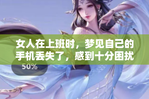 女人在上班时，梦见自己的手机丢失了，感到十分困扰