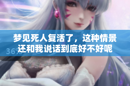 梦见死人复活了，这种情景还和我说话到底好不好呢
