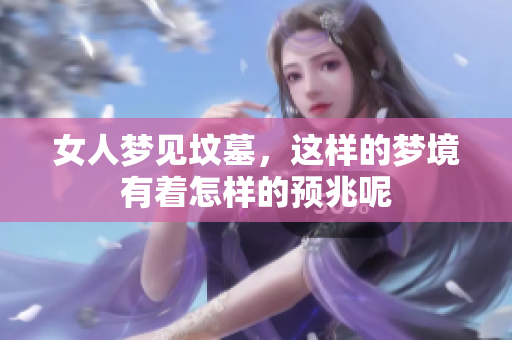 女人梦见坟墓，这样的梦境有着怎样的预兆呢