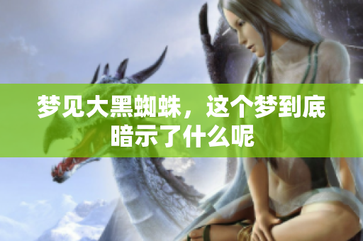 梦见大黑蜘蛛，这个梦到底暗示了什么呢