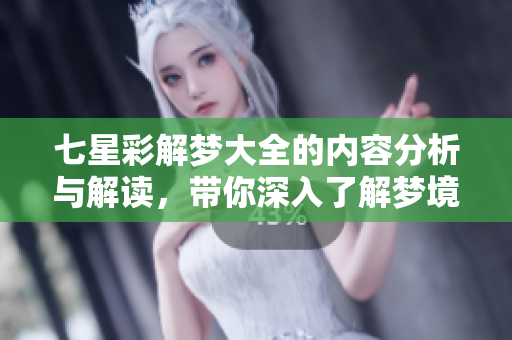 七星彩解梦大全的内容分析与解读，带你深入了解梦境背后的神秘含义