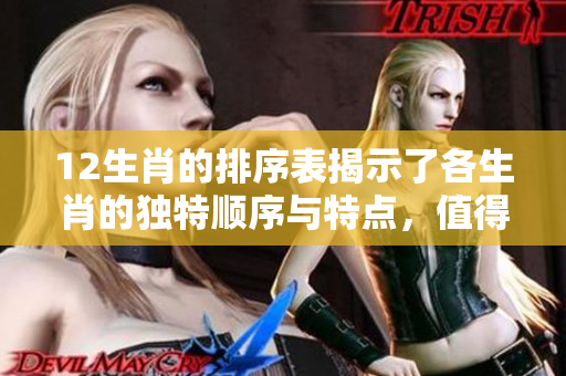 12生肖的排序表揭示了各生肖的独特顺序与特点，值得仔细研究。
