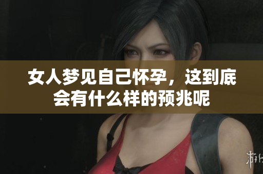 女人梦见自己怀孕，这到底会有什么样的预兆呢