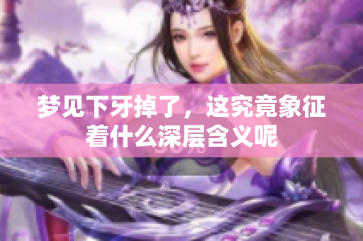 梦见下牙掉了，这究竟象征着什么深层含义呢