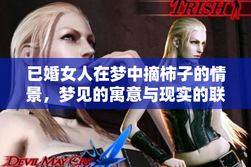 已婚女人在梦中摘柿子的情景，梦见的寓意与现实的联系探索