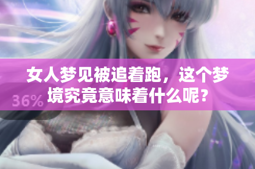 女人梦见被追着跑，这个梦境究竟意味着什么呢？