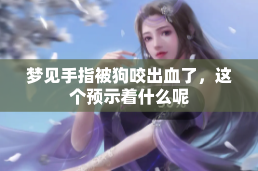 梦见手指被狗咬出血了，这个预示着什么呢