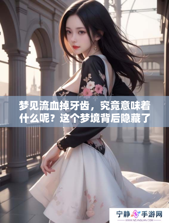 梦见流血掉牙齿，究竟意味着什么呢？这个梦境背后隐藏了哪些深意？