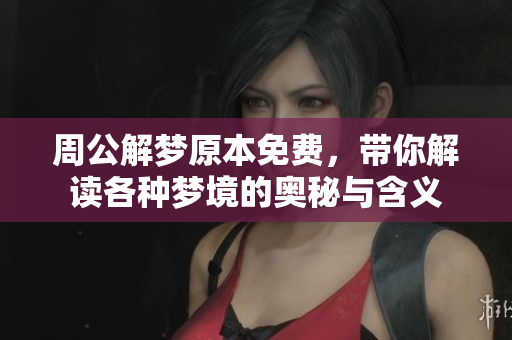 周公解梦原本免费，带你解读各种梦境的奥秘与含义