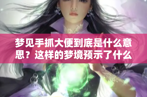 梦见手抓大便到底是什么意思？这样的梦境预示了什么呢？