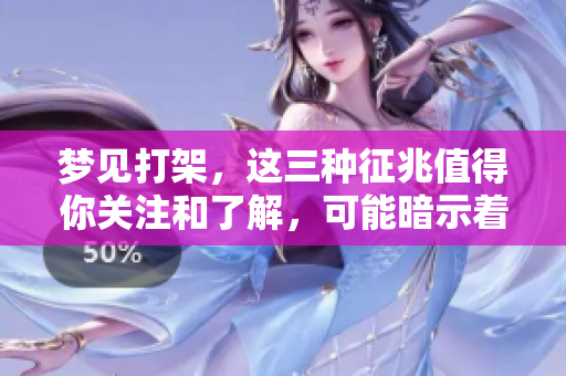 梦见打架，这三种征兆值得你关注和了解，可能暗示着什么呢