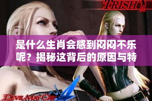 是什么生肖会感到闷闷不乐呢？揭秘这背后的原因与特点！