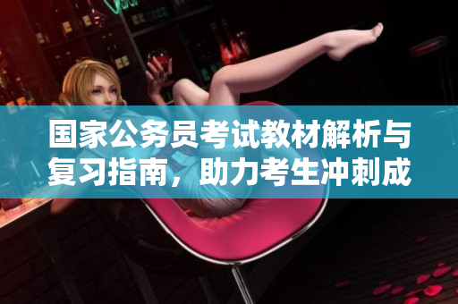 国家公务员考试教材解析与复习指南，助力考生冲刺成功之路