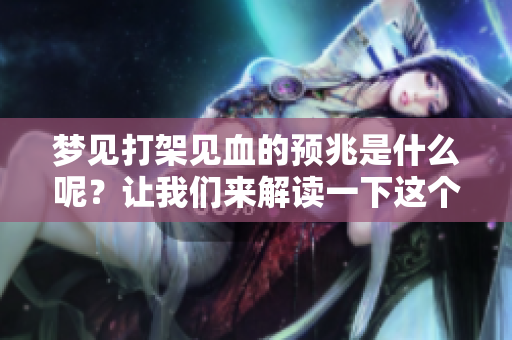 梦见打架见血的预兆是什么呢？让我们来解读一下这个梦境。